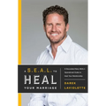 A S.E.A.L. to Heal Your Marriage: A Decorated Navy Seal's Operational Guide to Heal Your Relationship