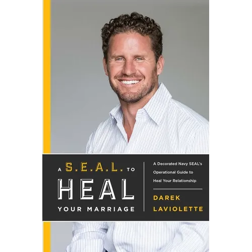 A S.E.A.L. to Heal Your Marriage: A Decorated Navy Seal's Operational Guide to Heal Your Relationship