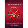How to Overcome Jealousy: A guide to Remove Insecurity, Fear and Relationship Problems through the Self-Help. Master your Emotions!