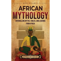 African Mythology: Enthralling Myths, Fables, and Legends from Africa