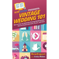 Vintage Wedding 101: How to Plan an Authentic Vintage Wedding from Start to Finish with Love, Grace, and Style