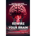 Rewire Your Brain-Master Your Mind, Champion Your Thoughts