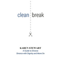 Clean Break: A Guide To Divorce: Divorce With Dignity And Move On