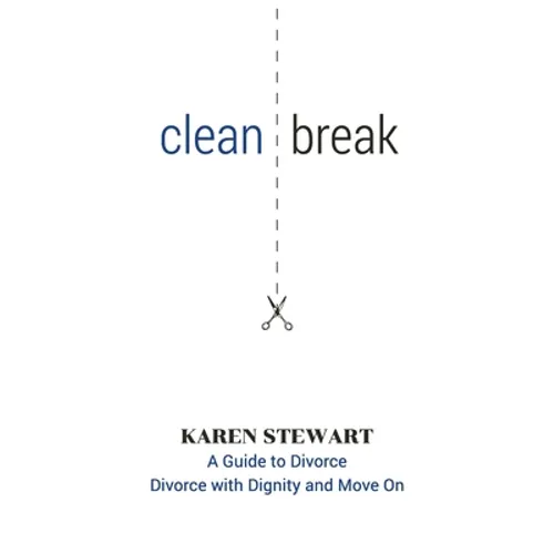 Clean Break: A Guide To Divorce: Divorce With Dignity And Move On
