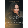 God Is My Ghostwriter: Letting Go, Tuning In, and Creating the Life You Were Meant to Live