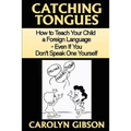 Catching Tongues: How to Teach Your Child a Foreign Language, Even If You Don't Speak One Yourself