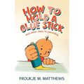 How to Hold a Glue Stick: And Other Clues to Parenting