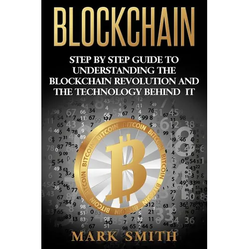 Blockchain: Step By Step Guide To Understanding The Blockchain Revolution And The Technology Behind It