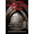 The Most Terrifying Places on Earth: Searching Through the World's Most Horrifying and Scary Locations
