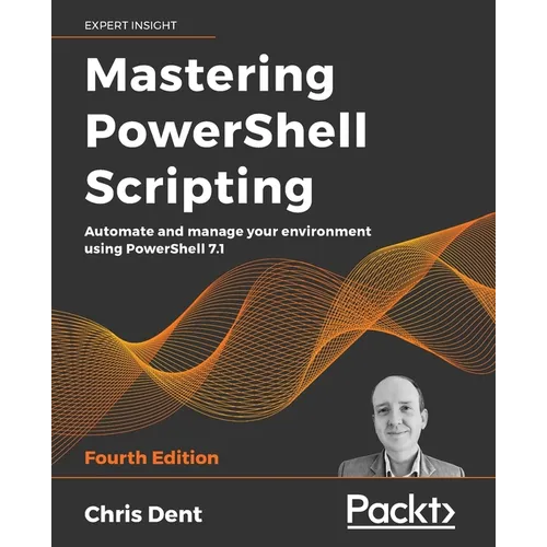 Mastering PowerShell Scripting - Fourth Edition: Automate and manage your environment using PowerShell 7.1