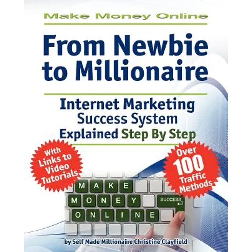 Make Money Online. Work from Home. from Newbie to Millionaire: An Internet Marketing Success System Explained in Easy Steps by Self Made Millionaire
