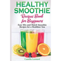 Healthy Smoothie Recipes Book for Beginners: Easy Mix-and-Match Smoothie Recipes for a Healthier You