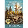 Sifting Through the Ashes: Finding Beauty, Peace, Love, and Strength Through Trauma
