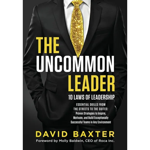The Uncommon Leader: 10 LAWS OF LEADERSHIP: ESSENTIAL SKILLS FROM THE STREETS TO THE SUITES: Proven Strategies to Inspire, Motivate, and Build Excepti