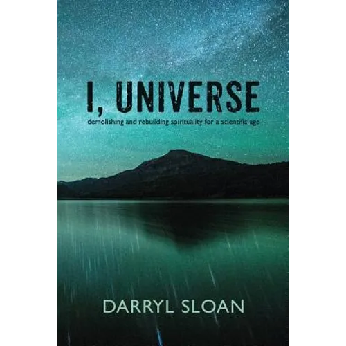 I, Universe: Demolishing and Rebuilding Spirituality for a Scientific Age
