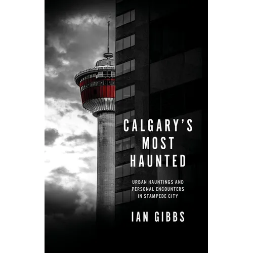 Calgary's Most Haunted: Urban Hauntings and Personal Encounters in Stampede City