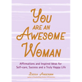 You Are an Awesome Woman: Affirmations and Inspired Ideas for Self-Care, Success and a Truly Happy Life (Positive Book for Women)