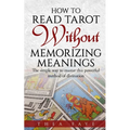 How to Read Tarot Without Memorizing Meanings: The simple way to master this powerful method of divination