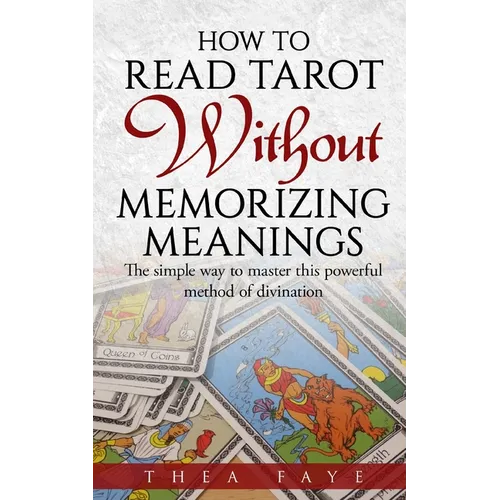 How to Read Tarot Without Memorizing Meanings: The simple way to master this powerful method of divination