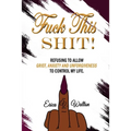 Fuck This Shit: Refusing to Allow Grief, Anxiety and Unforgiveness To Control My Life