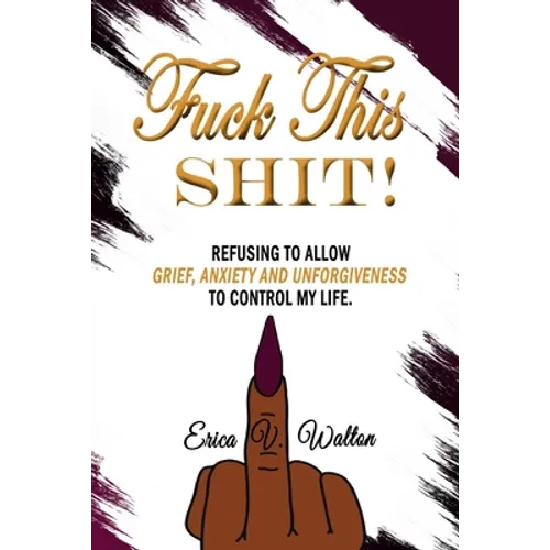 Fuck This Shit: Refusing to Allow Grief, Anxiety and Unforgiveness To Control My Life
