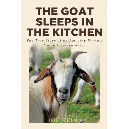The Goat Sleeps in the Kitchen: The True Story of an Amazing Woman; Maria Insalaco Reina