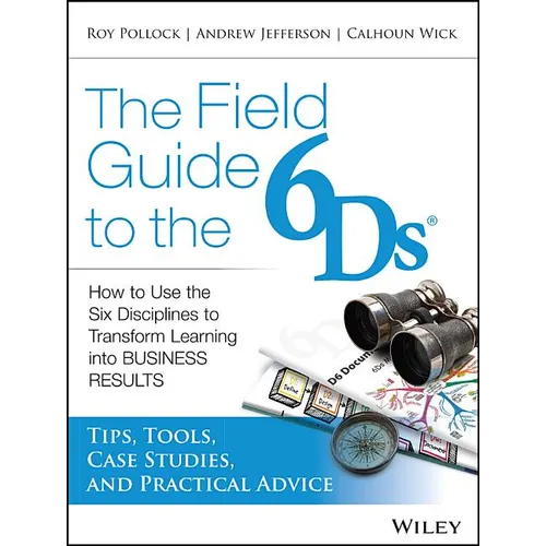 The Field Guide to the 6ds: How to Use the Six Disciplines to Transform Learning Into Business Results