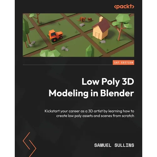 Low Poly 3D Modeling in Blender: Kickstart your career as a 3D artist by learning how to create low poly assets and scenes from scratch