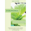 Hydroponics for Beginners: A Step by Step Beginners Guide to Building Your Own Hydroponic Garden with Easy and Affordable Ways