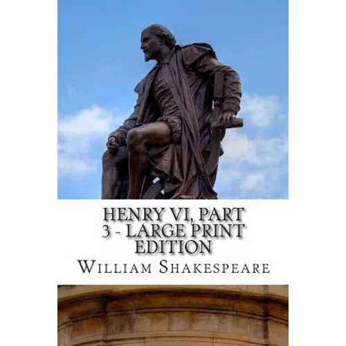 Henry VI, Part 3 - Large Print Edition: The Third Part of King Henry the Sixth: A Play