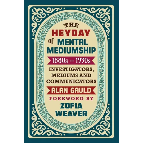 The Heyday of Mental Mediumship: 1880s - 1930s: INVESTIGATORS, MEDIUMS AND COMMUNICATORS