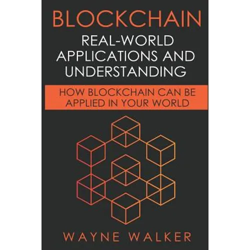 Blockchain: Real-World Applications And Understanding: How Blockchain Can Be Applied In Your World