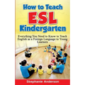 How to Teach ESL Kindergarten: Everything You Need to Know to Teach English as a Foreign Language to Young Learners