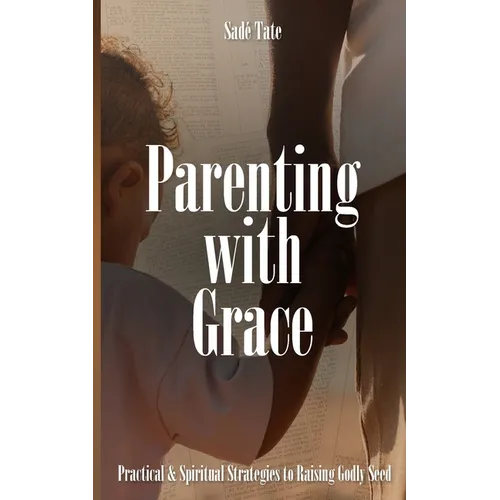 Parenting with Grace: Practical & Spiritual Strategies to Raising Godly Seed