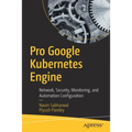 Pro Google Kubernetes Engine: Network, Security, Monitoring, and Automation Configuration