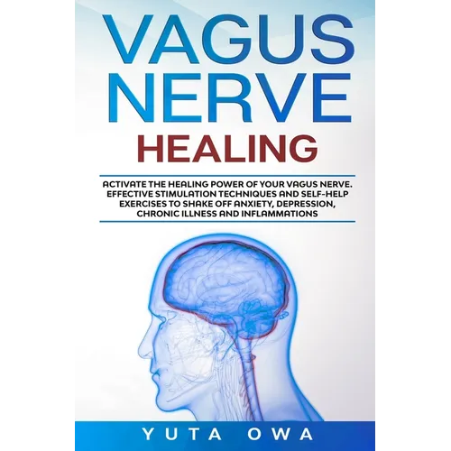 Vagus Nerve Healing: Activate the healing power of your Vagus Nerve. Effective stimulation techniques and self-help exercises to shake off