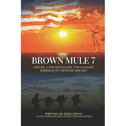 Brown Mule 7: Life of a 5th Battalion, 7th Cavalry Wireman in Vietnam 1966-1967