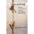 Overwhelmed: Biblical & Practical Ways to Manage a Crazy-Busy Homeschool Life