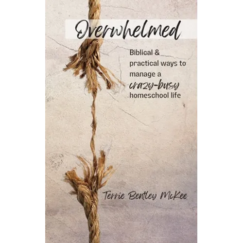 Overwhelmed: Biblical & Practical Ways to Manage a Crazy-Busy Homeschool Life