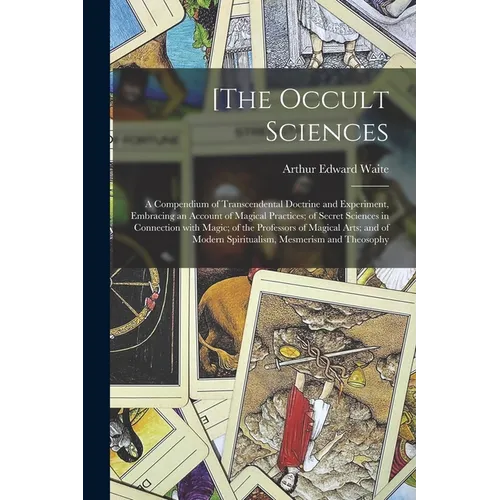[The Occult Sciences: a Compendium of Transcendental Doctrine and Experiment, Embracing an Account of Magical Practices; of Secret Sciences