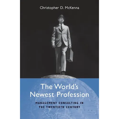 The World's Newest Profession: Management Consulting in the Twentieth Century