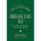 The Little Book of Breaking 80 - How to Shoot in the 70s (Almost) Every Time You Play Golf - Paperback