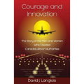 Courage and Innovation - The Story of the Men and Women Who Created Canada's Airport Authorities