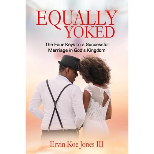 Equally Yoked: The Four Keys To A Successful Marriage In God's Kingdom