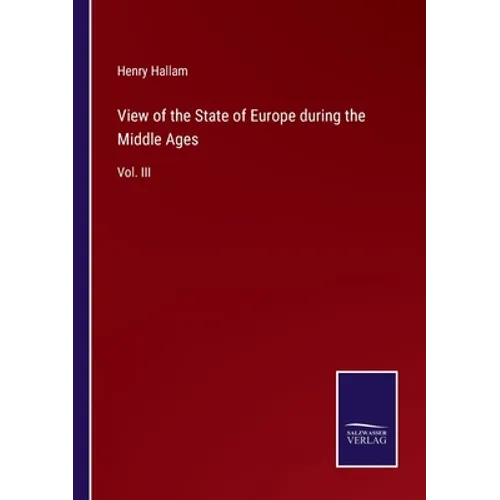 View of the State of Europe during the Middle Ages: Vol. III