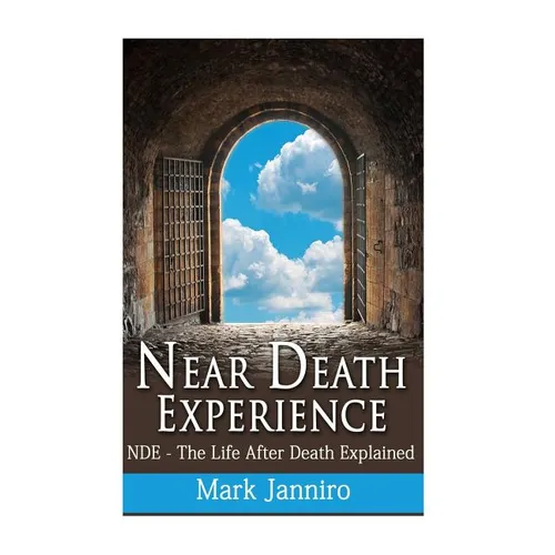 Near Death Experience: NDE - The Life After Death Explained
