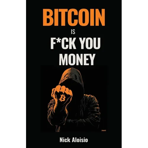 Bitcoin is F*ck You Money: The Brutally Honest Case for Bitcoin and Financial Freedom