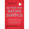 Be Your Own Dating Service: A Step-By-Step Guide to Finding and Maintaining Healthy Relationships