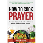 How to Cook Prayer: How to Cook Prayer with Recipes That Move Heaven And Bring a Speedy Answer