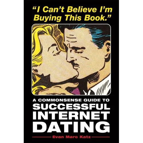 I Can't Believe I'm Buying This Book: A Commonsense Guide to Successful Internet Dating